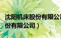 沈阳机床股份有限公司官网公告（沈阳机床股份有限公司）