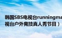 韩国SBS电视台runningman（Running Man 韩国SBS电视台户外竞技真人秀节目）