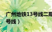 广州地铁13号线二期开通时间（广州地铁13号线）