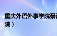 重庆外语外事学院綦江校区（重庆外语外事学院）