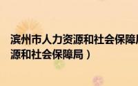 滨州市人力资源和社会保障局网上服务大厅（滨州市人力资源和社会保障局）