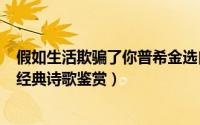 假如生活欺骗了你普希金选自（假如生活欺骗了你 : 普希金经典诗歌鉴赏）