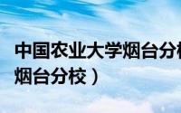 中国农业大学烟台分校是几本（中国农业大学烟台分校）