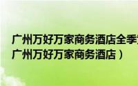 广州万好万家商务酒店全季黄埔开发区到白云机场怎么走（广州万好万家商务酒店）