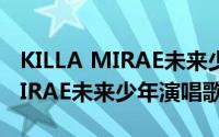 KILLA MIRAE未来少年演唱歌曲（KILLA MIRAE未来少年演唱歌曲）