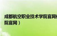 成都航空职业技术学院官网信息门户（成都航空职业技术学院官网）