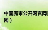 中国庭审公开网官网查询入口（中国庭审公开网）