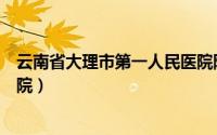 云南省大理市第一人民医院院长（云南省大理市第一人民医院）