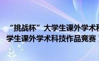 “挑战杯”大学生课外学术科技作品竞赛（挑战者杯 全国大学生课外学术科技作品竞赛）