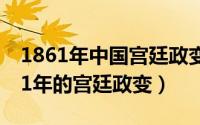 1861年中国宫廷政变（辛酉政变 发生于1861年的宫廷政变）