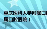 重庆医科大学附属口腔医院（重庆医科大学附属口腔医院）