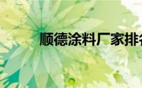 顺德涂料厂家排名榜（顺德涂料）