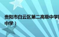 贵阳市白云区第二高级中学搬迁吗（贵阳市白云区第二高级中学）