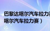 巴黎达喀尔汽车拉力赛全程多少km（巴黎-达喀尔汽车拉力赛）