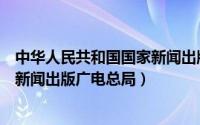 中华人民共和国国家新闻出版广电局（中华人民共和国国家新闻出版广电总局）