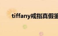 tiffany戒指真假鉴定（tiffany戒指）