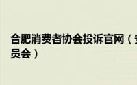 合肥消费者协会投诉官网（安徽省合肥市消费者权益保护委员会）