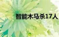 智能木马杀17人（金山木马专杀）