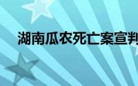 湖南瓜农死亡案宣判（湖南瓜农死亡案）