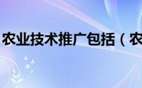 农业技术推广包括（农业技术推广 农学术语）