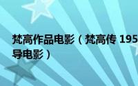 梵高作品电影（梵高传 1956年文森特明奈利、乔治库克执导电影）