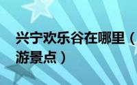 兴宁欢乐谷在哪里（逍遥谷 广东省兴宁市旅游景点）