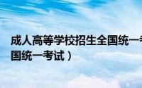 成人高等学校招生全国统一考试官网（成人高等学校招生全国统一考试）