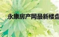 永康房产网最新楼盘价格（永康房产网）