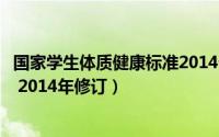 国家学生体质健康标准2014七年级（国家学生体质健康标准 2014年修订）