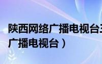 陕西网络广播电视台三套在线直播（陕西网络广播电视台）