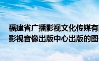 福建省广播影视文化传媒有限公司（闽商 2011年中国广播影视音像出版中心出版的图书）