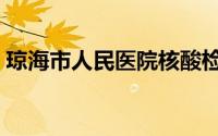 琼海市人民医院核酸检测（琼海市人民医院）