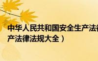 中华人民共和国安全生产法律法规（中华人民共和国安全生产法律法规大全）