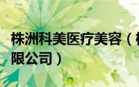 株洲科美医疗美容（株洲市美妍堂生物科技有限公司）