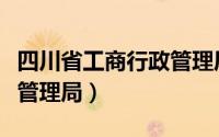 四川省工商行政管理局官网（四川省工商行政管理局）