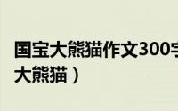 国宝大熊猫作文300字三年级下册（国宝——大熊猫）