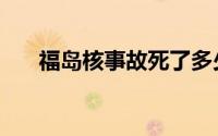 福岛核事故死了多少人（福岛核事故）