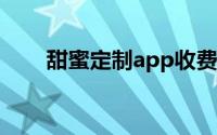 甜蜜定制app收费（甜蜜定制 APP）