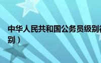 中华人民共和国公务员级别待遇（中华人民共和国公务员级别）