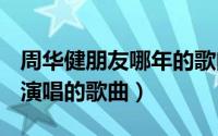 周华健朋友哪年的歌曲（朋友 1997年周华健演唱的歌曲）