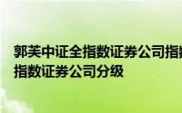 郭芙中证全指数证券公司指数分级证券投资基金郭芙中证全指数证券公司分级