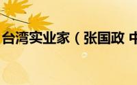 台湾实业家（张国政 中国台湾企业家、富豪）