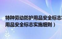 特种劳动防护用品安全标志实施细则la表示（特种劳动防护用品安全标志实施细则）