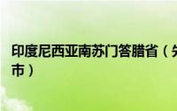 印度尼西亚南苏门答腊省（先达 印度尼西亚北苏门答腊省城市）