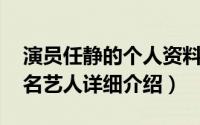 演员任静的个人资料简介简介（关于任静 知名艺人详细介绍）