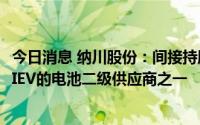 今日消息 纳川股份：间接持股公司星恒电源是五菱宏光MINIEV的电池二级供应商之一