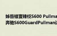 姊呰禌寰锋柉S600 Pullman Guard简介（关于梅赛德斯-奔驰S600GuardPullman详细介绍）