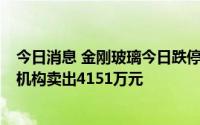 今日消息 金刚玻璃今日跌停，四机构合计净买入1亿元，一机构卖出4151万元