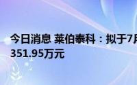 今日消息 莱伯泰科：拟于7月7日除权，共计派发现金红利2351.95万元