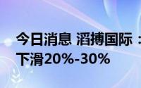 今日消息 滔搏国际：第一季度销售总额同比下滑20%-30%